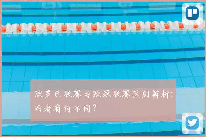 欧罗巴联赛与欧冠联赛区别解析：两者有何不同？