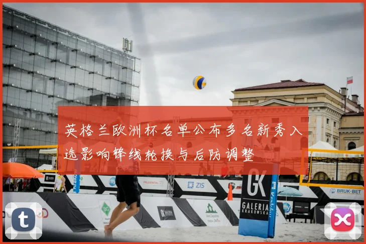 英格兰欧洲杯名单公布多名新秀入选影响锋线轮换与后防调整