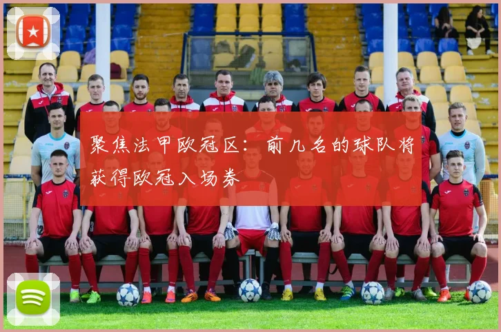 聚焦法甲欧冠区：前几名的球队将获得欧冠入场券