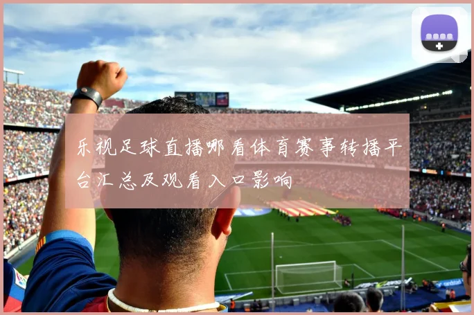 乐视足球直播哪看体育赛事转播平台汇总及观看入口影响