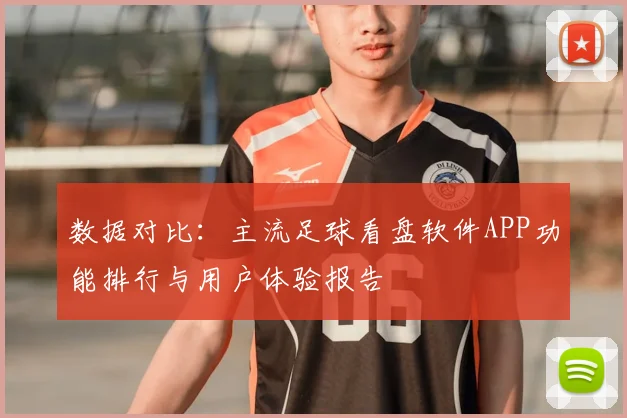 数据对比：主流足球看盘软件APP功能排行与用户体验报告