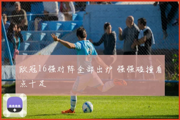 欧冠16强对阵全部出炉 强强碰撞看点十足