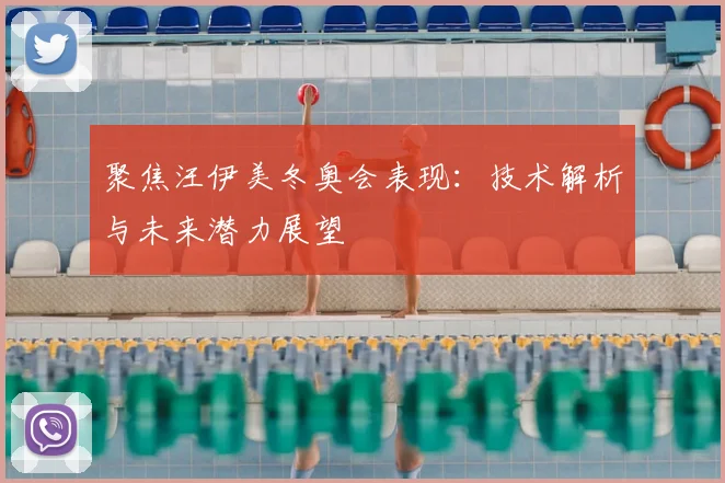 聚焦汪伊美冬奥会表现:技术解析与未来潜力展望