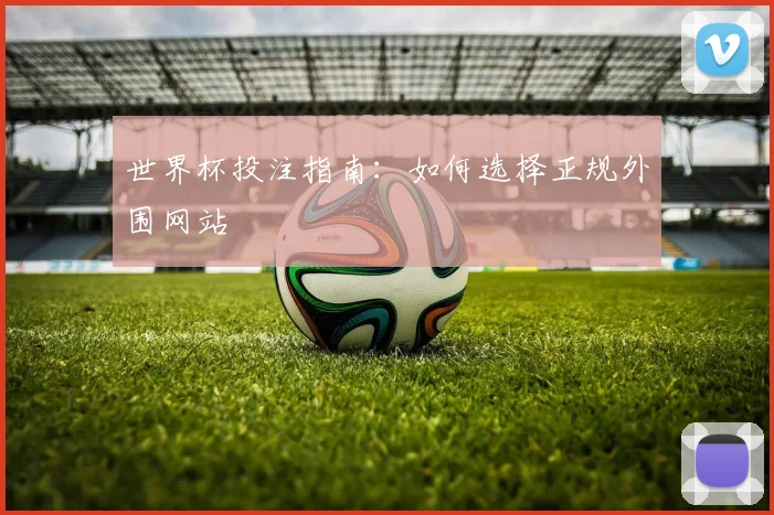 世界杯投注指南：如何选择正规外围网站
