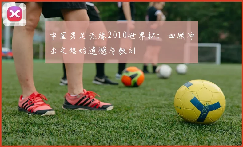 中国男足无缘2010世界杯：回顾冲击之路的遗憾与教训