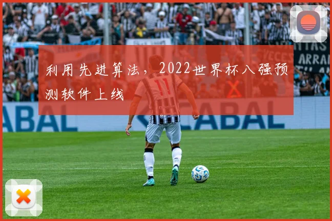 利用先进算法，2022世界杯八强预测软件上线