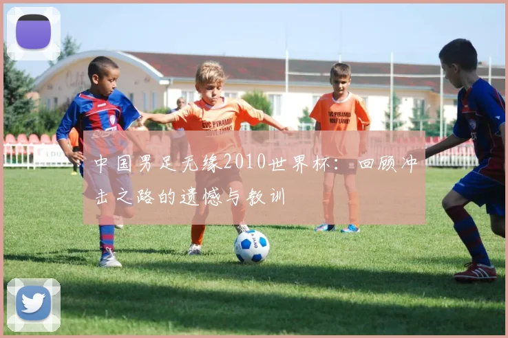 中国男足无缘2010世界杯：回顾冲击之路的遗憾与教训