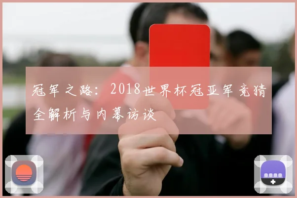 冠军之路：2018世界杯冠亚军竞猜全解析与内幕访谈
