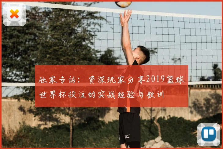 独家专访:资深玩家分享2019篮球世界杯投注的实战经验与教训