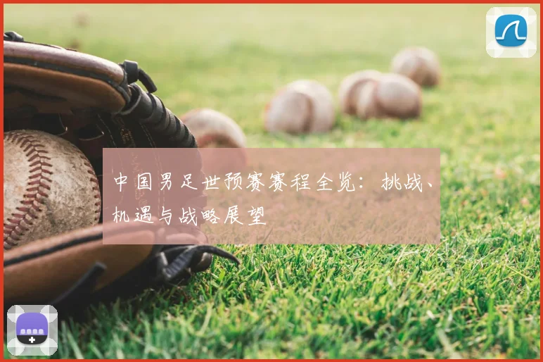 中国男足世预赛赛程全览：挑战、机遇与战略展望
