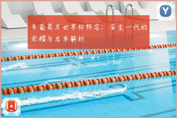 年葡萄牙世界杯阵容:黄金一代的荣耀与名单解析