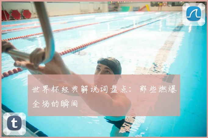 世界杯经典解说词盘点：那些燃爆全场的瞬间