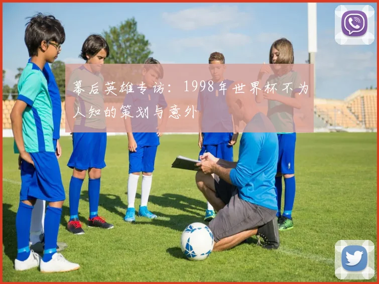 幕后英雄专访：1998年世界杯不为人知的策划与意外