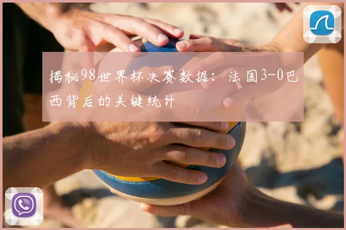 揭秘98世界杯决赛数据：法国3-0巴西背后的关键统计