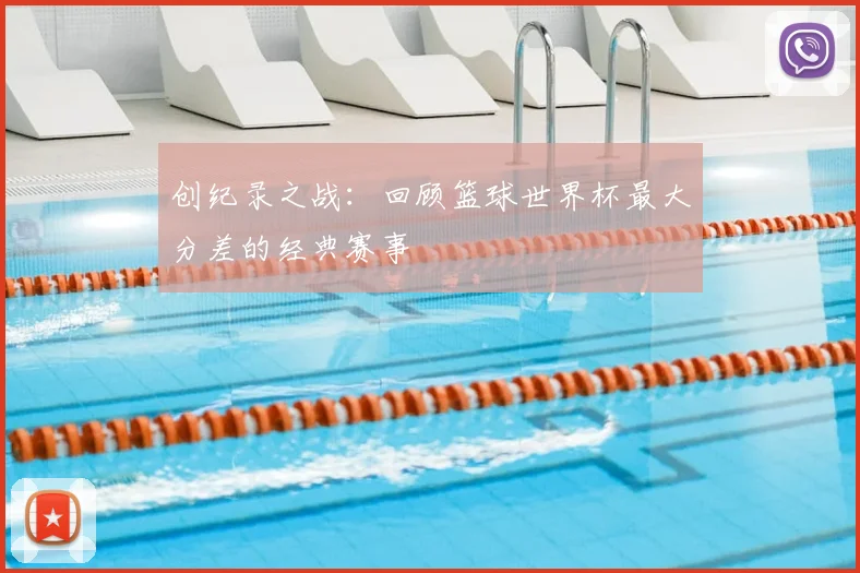创纪录之战：回顾篮球世界杯最大分差的经典赛事