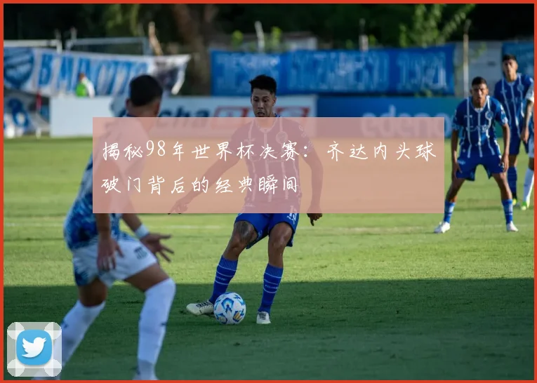 揭秘98年世界杯决赛:齐达内头球破门背后的经典瞬间