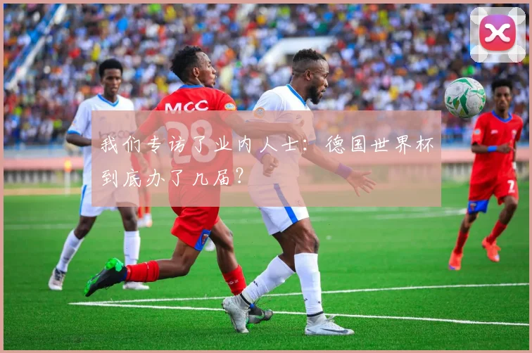 我们专访了业内人士：德国世界杯到底办了几届？