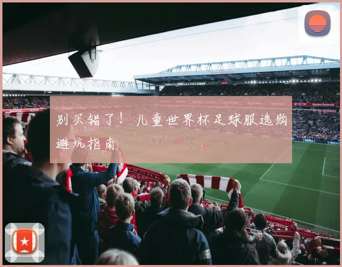 别买错了！儿童世界杯足球服选购避坑指南